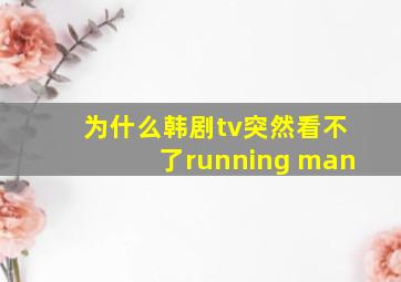 为什么韩剧tv突然看不了running man